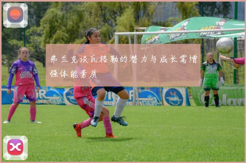 弗兰克谈瓦格勒的潜力与成长需增强体能素质