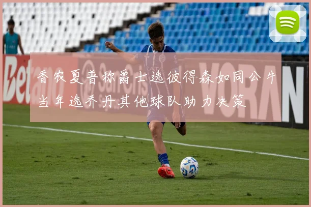 香农夏普称爵士选彼得森如同公牛当年选乔丹其他球队助力决策