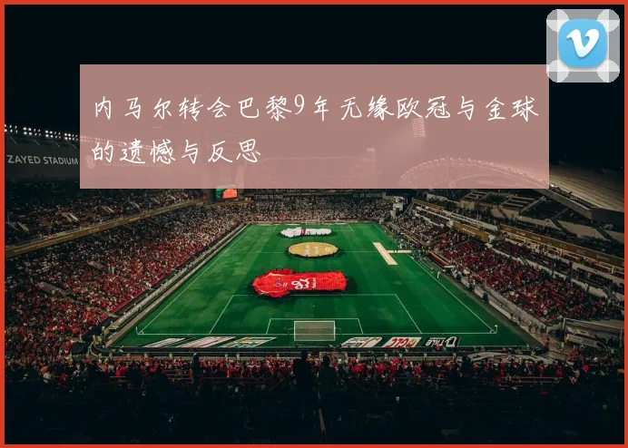 内马尔转会巴黎9年无缘欧冠与金球的遗憾与反思