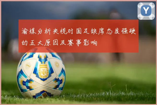 渝媒分析央视对国足缺席态度强硬的五大原因及赛事影响