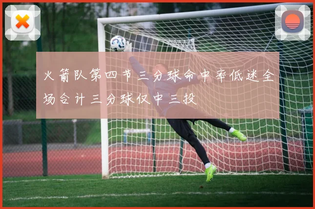 火箭队第四节三分球命中率低迷全场合计三分球仅中三投