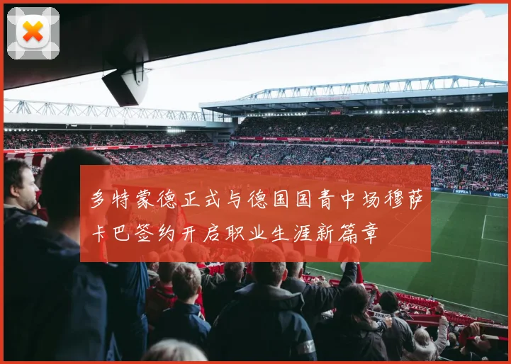 多特蒙德正式与德国国青中场穆萨卡巴签约开启职业生涯新篇章