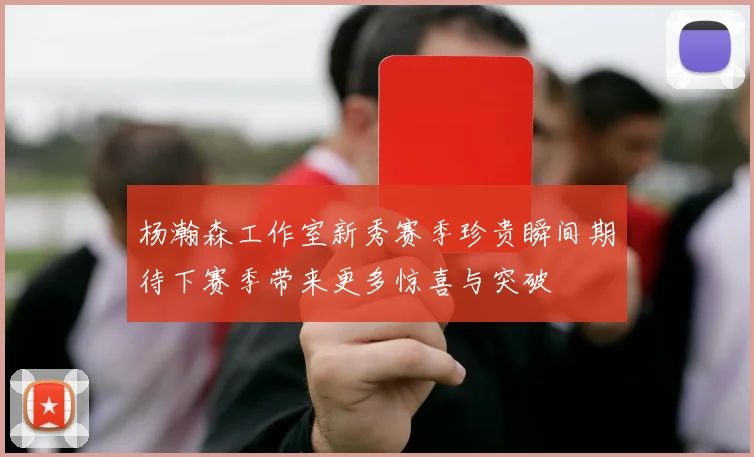 杨瀚森工作室新秀赛季珍贵瞬间期待下赛季带来更多惊喜与突破