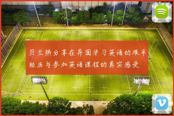 贝兰热分享在异国学习英语的艰辛经历与参加英语课程的真实感受